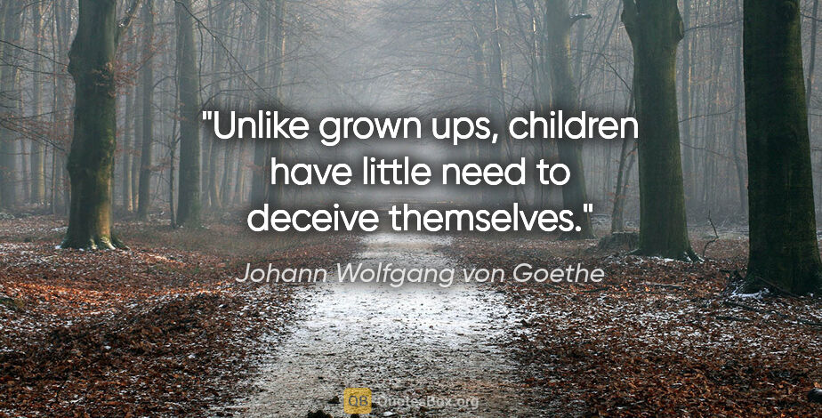 Johann Wolfgang von Goethe quote: "Unlike grown ups, children have little need to deceive..."