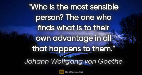 Johann Wolfgang von Goethe quote: "Who is the most sensible person? The one who finds what is to..."