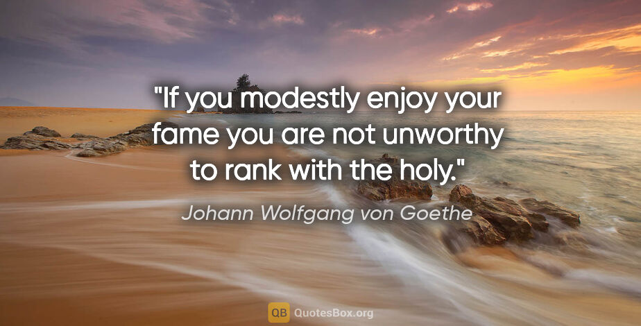 Johann Wolfgang von Goethe quote: "If you modestly enjoy your fame you are not unworthy to rank..."