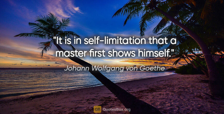 Johann Wolfgang von Goethe quote: "It is in self-limitation that a master first shows himself."