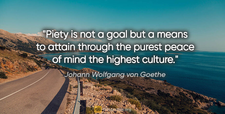 Johann Wolfgang von Goethe quote: "Piety is not a goal but a means to attain through the purest..."