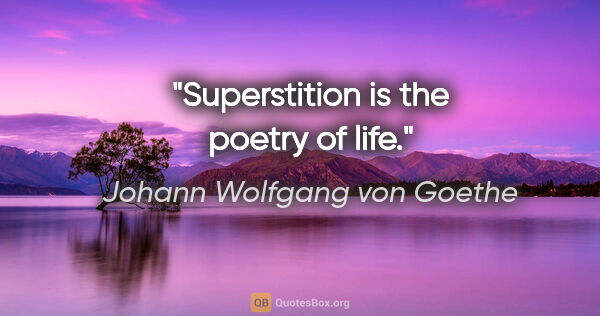Johann Wolfgang von Goethe quote: "Superstition is the poetry of life."