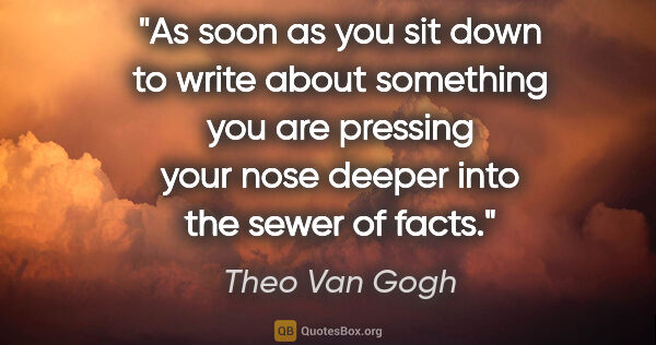 Theo Van Gogh quote: "As soon as you sit down to write about something you are..."