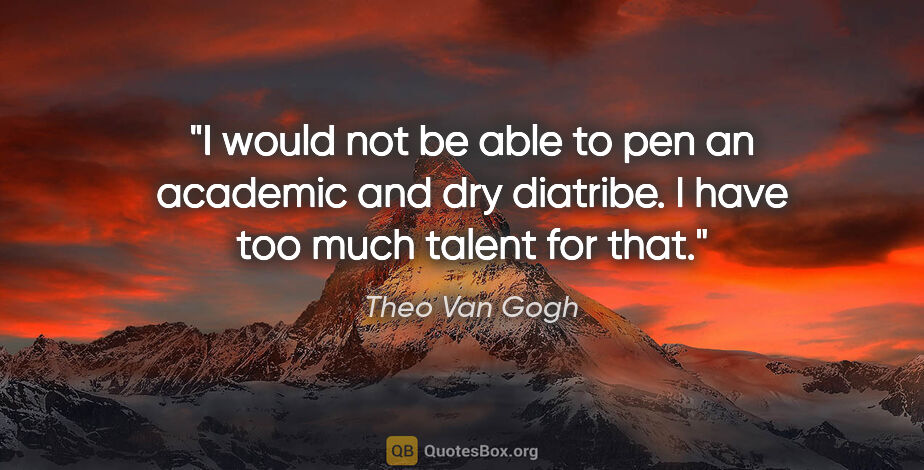 Theo Van Gogh quote: "I would not be able to pen an academic and dry diatribe. I..."