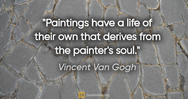 Vincent Van Gogh quote: "Paintings have a life of their own that derives from the..."