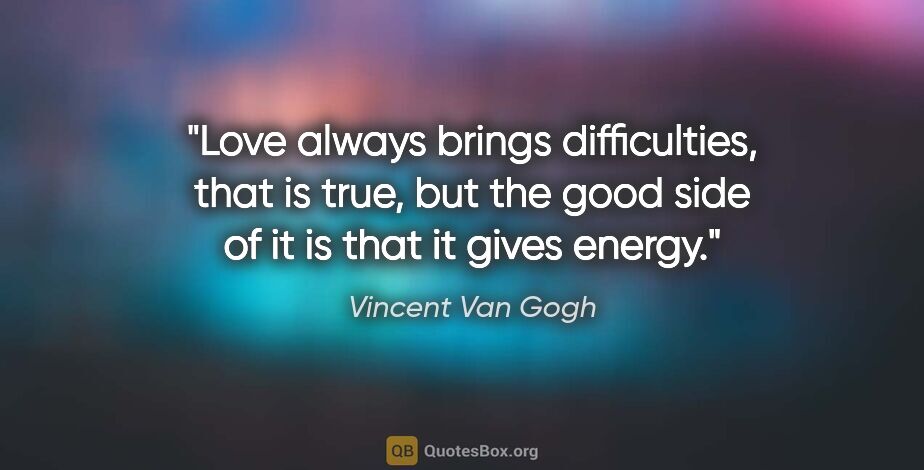 Vincent Van Gogh quote: "Love always brings difficulties, that is true, but the good..."