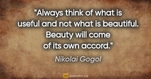 Nikolai Gogol quote: "Always think of what is useful and not what is beautiful...."