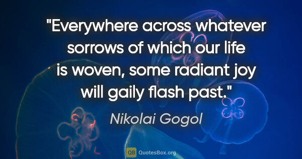 Nikolai Gogol quote: "Everywhere across whatever sorrows of which our life is woven,..."