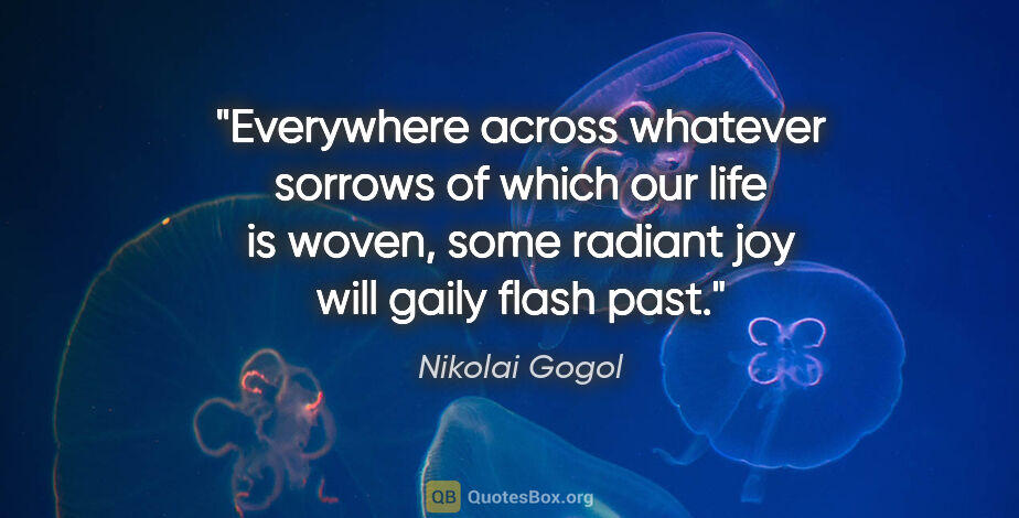 Nikolai Gogol quote: "Everywhere across whatever sorrows of which our life is woven,..."