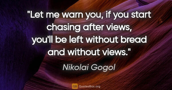 Nikolai Gogol quote: "Let me warn you, if you start chasing after views, you'll be..."