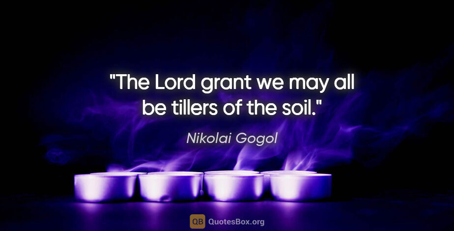 Nikolai Gogol quote: "The Lord grant we may all be tillers of the soil."