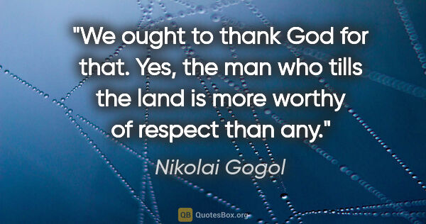 Nikolai Gogol quote: "We ought to thank God for that. Yes, the man who tills the..."