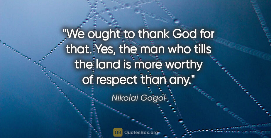 Nikolai Gogol quote: "We ought to thank God for that. Yes, the man who tills the..."