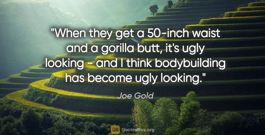 Joe Gold quote: "When they get a 50-inch waist and a gorilla butt, it's ugly..."