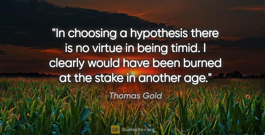 Thomas Gold quote: "In choosing a hypothesis there is no virtue in being timid. I..."