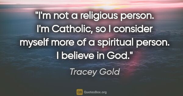Tracey Gold quote: "I'm not a religious person. I'm Catholic, so I consider myself..."