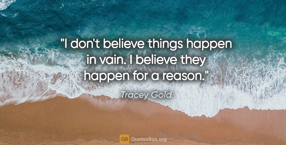 Tracey Gold quote: "I don't believe things happen in vain. I believe they happen..."