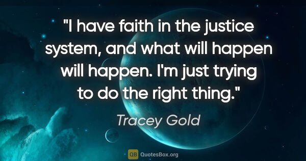 Tracey Gold quote: "I have faith in the justice system, and what will happen will..."