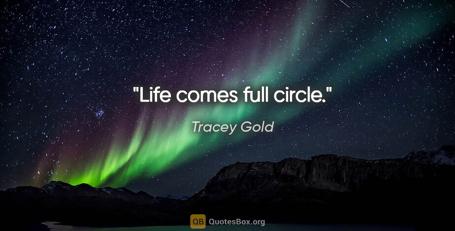 Tracey Gold quote: "Life comes full circle."