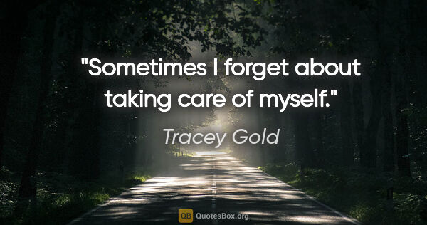 Tracey Gold quote: "Sometimes I forget about taking care of myself."