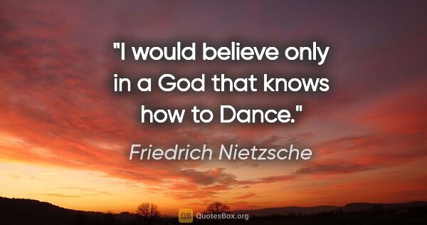 Friedrich Nietzsche quote: "I would believe only in a God that knows how to Dance."