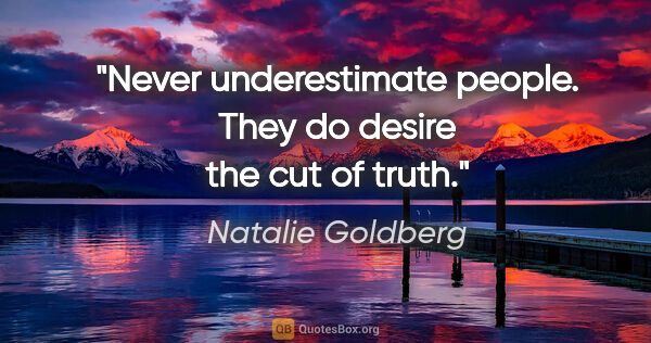 Natalie Goldberg quote: "Never underestimate people. They do desire the cut of truth."