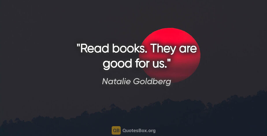 Natalie Goldberg quote: "Read books. They are good for us."
