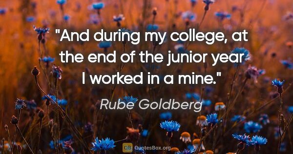 Rube Goldberg quote: "And during my college, at the end of the junior year I worked..."