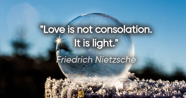 Friedrich Nietzsche quote: "Love is not consolation. It is light."