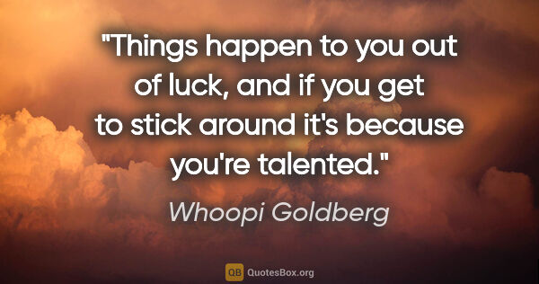 Whoopi Goldberg quote: "Things happen to you out of luck, and if you get to stick..."