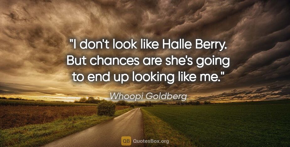 Whoopi Goldberg quote: "I don't look like Halle Berry. But chances are she's going to..."