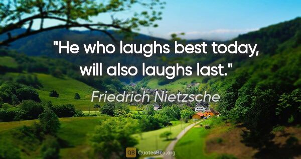 Friedrich Nietzsche quote: "He who laughs best today, will also laughs last."