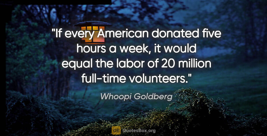 Whoopi Goldberg quote: "If every American donated five hours a week, it would equal..."