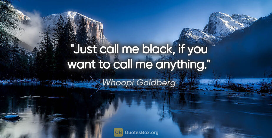 Whoopi Goldberg quote: "Just call me black, if you want to call me anything."