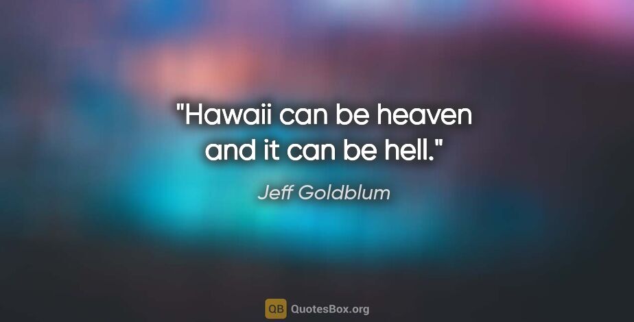Jeff Goldblum quote: "Hawaii can be heaven and it can be hell."