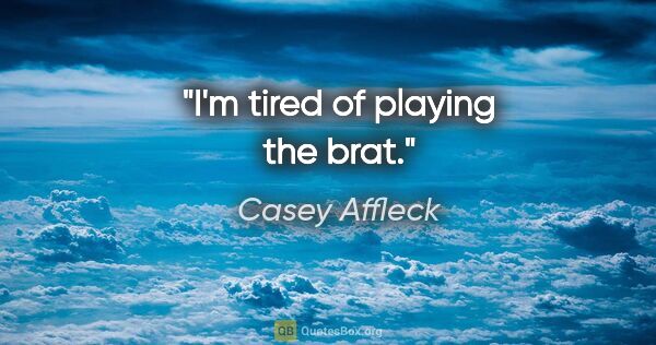 Casey Affleck quote: "I'm tired of playing the brat."