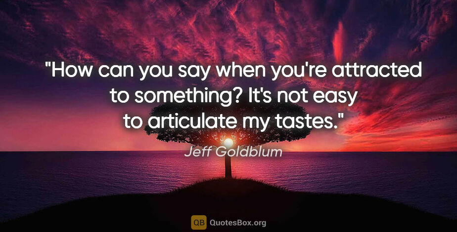Jeff Goldblum quote: "How can you say when you're attracted to something? It's not..."