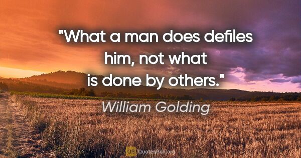 William Golding quote: "What a man does defiles him, not what is done by others."