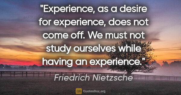 Friedrich Nietzsche quote: "Experience, as a desire for experience, does not come off. We..."