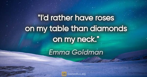 Emma Goldman quote: "I'd rather have roses on my table than diamonds on my neck."