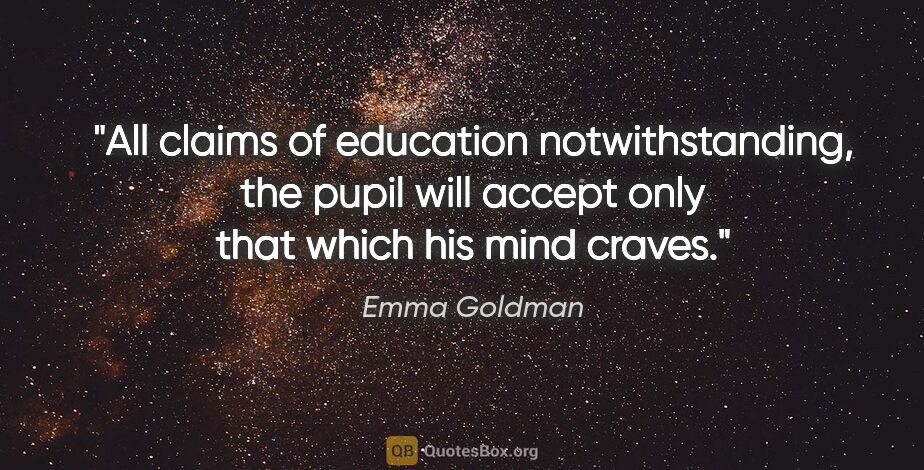 Emma Goldman quote: "All claims of education notwithstanding, the pupil will accept..."