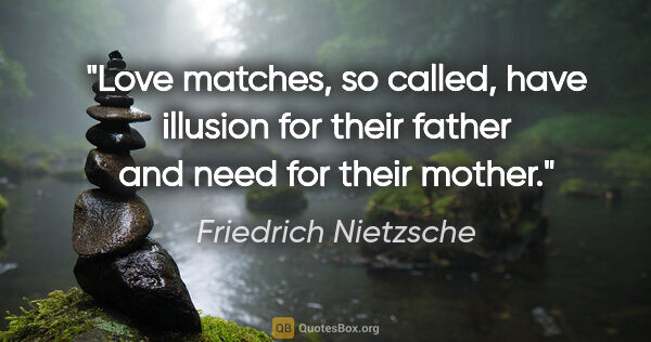 Friedrich Nietzsche quote: "Love matches, so called, have illusion for their father and..."