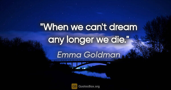 Emma Goldman quote: "When we can't dream any longer we die."