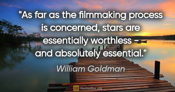 William Goldman quote: "As far as the filmmaking process is concerned, stars are..."