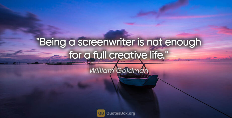 William Goldman quote: "Being a screenwriter is not enough for a full creative life."
