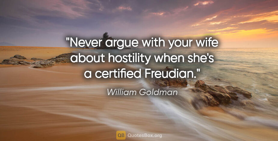 William Goldman quote: "Never argue with your wife about hostility when she's a..."