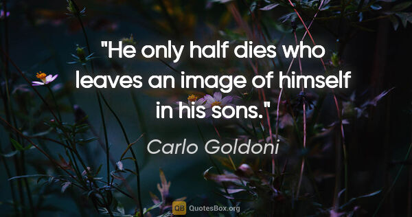 Carlo Goldoni quote: "He only half dies who leaves an image of himself in his sons."