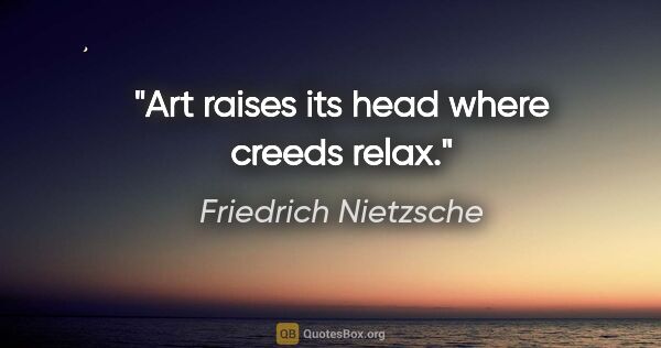 Friedrich Nietzsche quote: "Art raises its head where creeds relax."