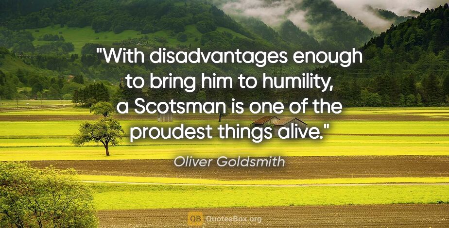 Oliver Goldsmith quote: "With disadvantages enough to bring him to humility, a Scotsman..."