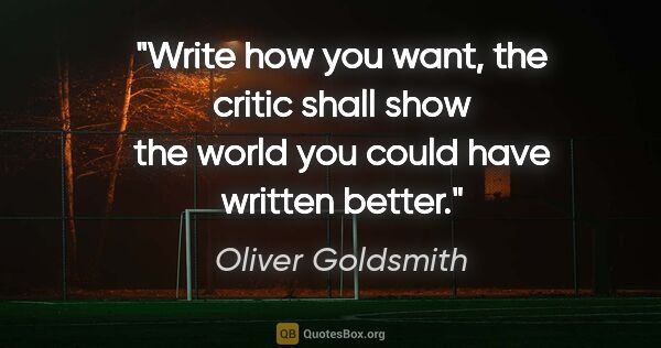 Oliver Goldsmith quote: "Write how you want, the critic shall show the world you could..."